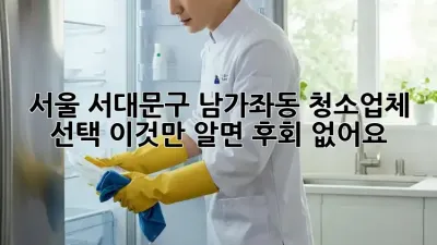 서울 서대문구 남가좌동 청소업체 선택, 이것만 알면 후회 없어요!