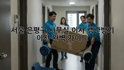 서울 은평구 사무실 이사, 냉난방기 이전 완벽 가이드